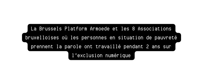 La Brussels Platform Armoede et les 8 Associations bruxelloises où les personnes en situation de pauvreté prennent la parole ont travaillé pendant 2 ans sur l exclusion numérique