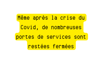 Même après la crise du Covid de nombreuses portes de services sont restées fermées